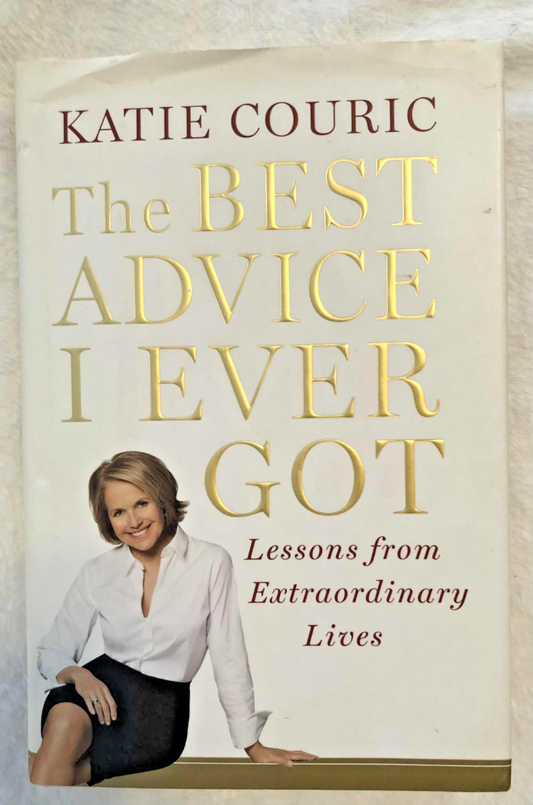 The Best Advice I Ever Got: Lessons from Extraordinary Lives Hardcover